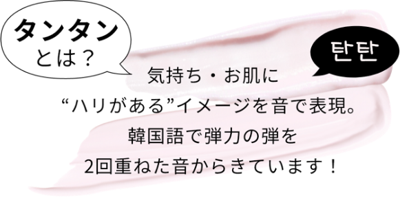タンタンとは？　気持ち・お肌に“ハリがある”イメージを音で表現。韓国語で弾力の弾を2回重ねた音からきています！