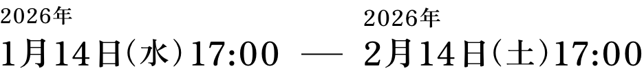 2026年 1月14日（水）17:00 - 2026年 2月14日（土）17:00