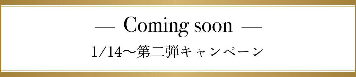 Coming soon 1/14~第二弾キャンペーン