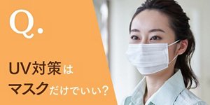 Q.UV対策はマスクだけでいい？