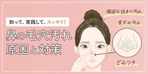 知って、実践して、スッキリ！鼻の毛穴汚れ原因と対策