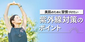 美肌のために習慣づけたい紫外線対策のポイント