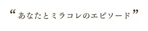 あなたとミラコレのエピソード