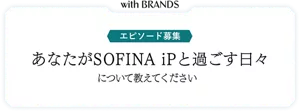 with BRANDS エピソード募集 あなたがSOFINA iPと過ごす日々について教えてください