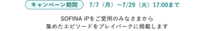 キャンペーン期間 7/7（月）〜7/29（火）17:00まで SOFINA iPをご愛用のみなさまから集めたエピソードをプレイパークに掲載します。