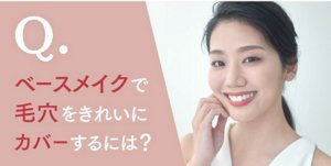 Q. ベースメイクで毛穴をきれいにカバーするには？