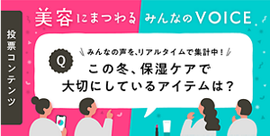 美容にまつわるみんなのVOICE　みんなの声を、リアルタイムで集計中！　この冬、保湿ケアで大切にしているアイテムは？