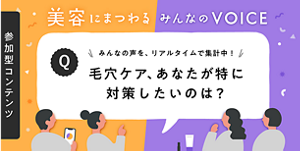 美容にまつわるみんなのVOICE　みんなの声を、リアルタイムで集計中！　毛穴ケア、あなたが特に対策したいのは？