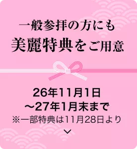 一般参拝の方にも美麗特典をご用意 26年11月1日〜27年1月末まで ※一部特典は11月28日より。