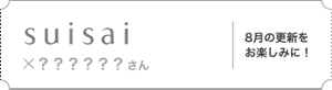 スイサイ×？？？さん。8月の更新をお楽しみに！