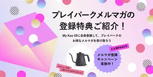 プレイパークメルマガの​登録特典ご紹介！​ My Kao IDに​会員登録して、​プレイパークの​お得な​メルマガを​受け取ろう。