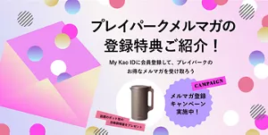 プレイパークメルマガの​登録特典ご紹介！​ My Kao IDに​会員登録して、​プレイパークの​お得な​メルマガを​受け取ろう。