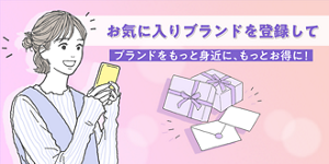 お気に入りブランドを登録してブランドをもっと身近に、もっとお得に！