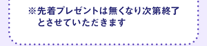 ※先着プレゼントは無くなり次第終了とさせていただきます