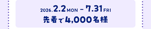 2026年2月2日（月）～7月31日（金）先着で4,000名様