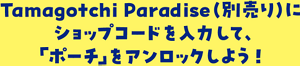 Tamagotchi Paradese（別売り）にショップコードを入力して、「ポーチ」をアンロックしよう！