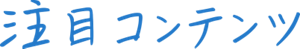 注目コンテンツ