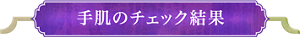 手肌のチェック結果