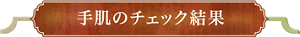 手肌のチェック結果
