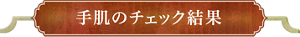 手肌のチェック結果