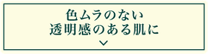 色ムラのない透明感のある肌に