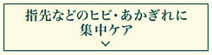 指先などのヒビ・あかぎれに集中ケア