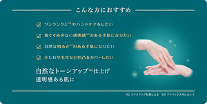 こんな方におすすめ　ワンランク上※3のハンドケアをしたい　黄ぐすみのない透明感※2のある手肌になりたい　自然な明るさ※2のある手肌になりたい　小じわや毛穴など凹凸をカバーしたい　自然なトーンアップ仕上げ 透明感ある肌に　※2 メイクアップ効果による　※3 アトリックス内において