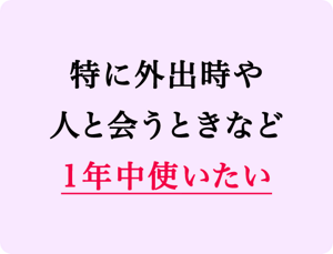 特に外出時や人と会うときなど1年中使いたい