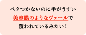べたつかないのに手がうすい美容膜のようなヴェールで覆われているみたい！