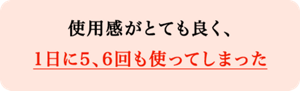 使用感がとても良く、1日に5、6回も使ってしまった