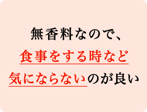 無香料なので、食事をする時など気にならないのが良い