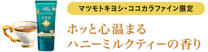 マツモトキヨシ・ココカラファイン限定 ホッと心温まるハニーミルクティーの香り