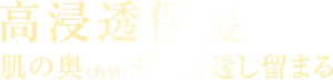 高浸透保湿 肌の奥（角層）、まで浸透し留まる