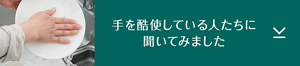 手を酷使している人たちに聞いてみました