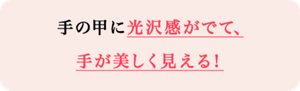 手の甲に光沢感がでて、手が美しく見える！