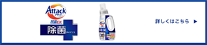 アタック除菌アドバンス 詳しくはこちら