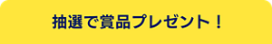 抽選で賞品プレゼント！