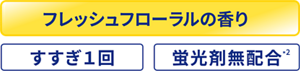フレッシュフローラルの香り すすぎ1回 ・蛍光剤無配合*2