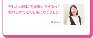 干したい順に洗濯機からするっと取れるのでとても楽になりました 萩原さん