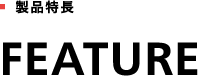 製品特徴 FEATURE