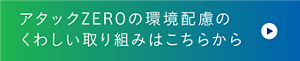 アタックZEROの環境配慮のくわしい取り組みはこちらから