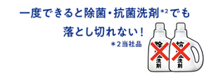 一度できると除菌・抗菌洗剤でも落としきれない！