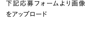 下記応募フォームより画像をアップロード