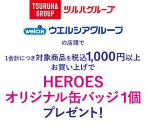 ツルハグループ・ウエルシアグループの店頭で1会計につき対象商品を税込1,000円以上お買い上げでHEROESオリジナル缶バッジ1個プレゼント！