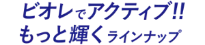 ビオレでアクティブ!!もっと輝くラインナップ