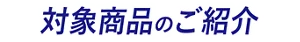 対象商品のご紹介
