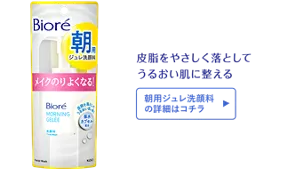 皮脂をやさしく落としてうるおい肌に整える［朝用ジュレ洗顔料の詳細はコチラ］