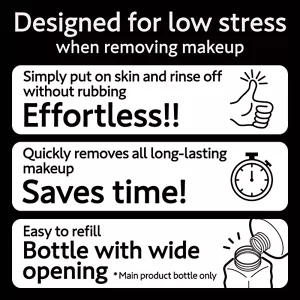 Designed for low stress when removing makeup. Simply put on skin and rinse off without rubbing Effortless!! / Quickly removes all long-lasting makeup Saves time! / Easy to refill Bottle with wide opening (*Main product bottle only)