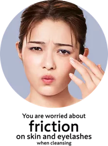 You are worried about friction on skin and eyelashes when cleansing