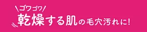 ゴワゴワ乾燥する肌の毛穴汚れに！